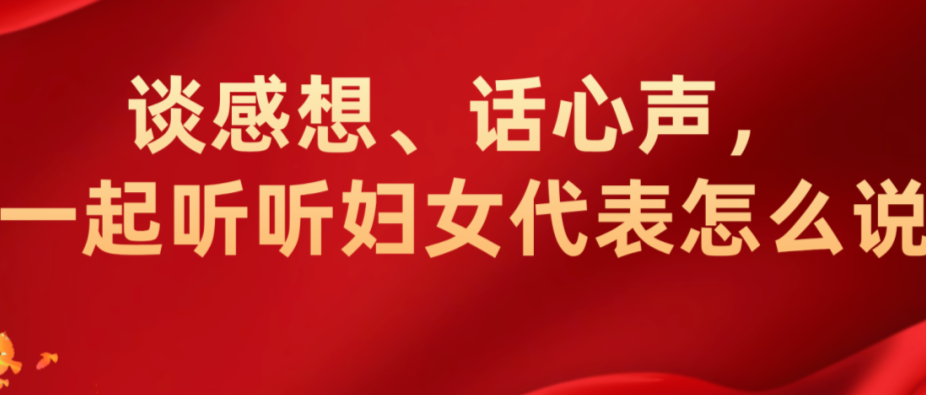 谈感想、话心声，一起听听妇女代表怎么说